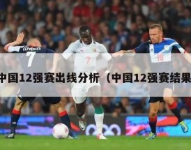 中国12强赛出线分析（中国12强赛结果）