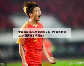 中国男足进2024亚洲杯了吗（中国男足进2024亚洲杯了吗现在）